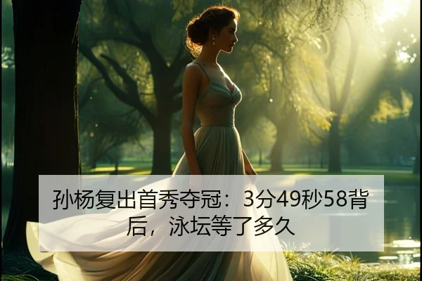 孙杨复出首秀夺冠：3分49秒58背后，泳坛等了多久（leyu）