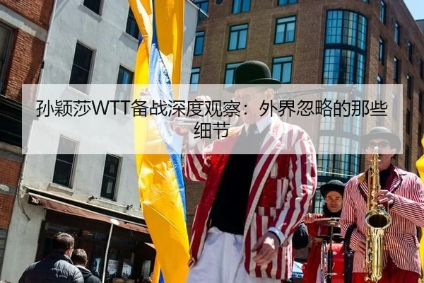孙颖莎WTT备战深度观察：外界忽略的那些细节